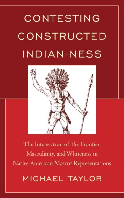 Contesting Constructed Indian-ness : The Intersection of the Frontier, Masculinity, and Whiteness in Native American Mascot Representations