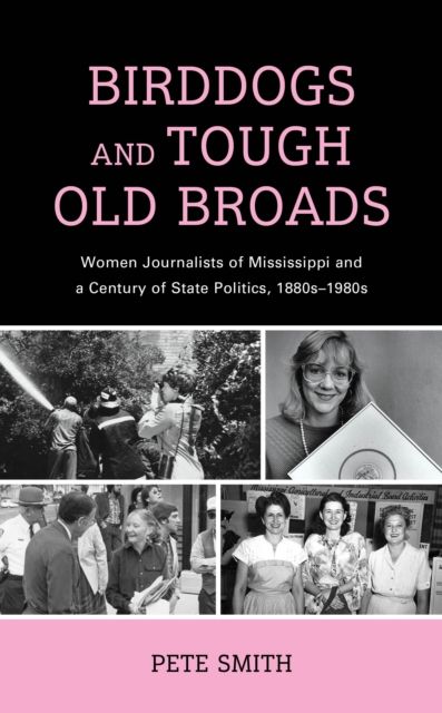 Birddogs and Tough Old Broads : Women Journalists of Mississippi and a Century of State Politics, 1880s-1980s