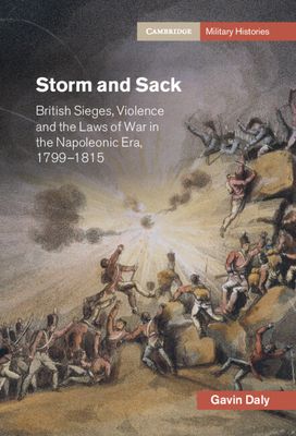 Storm and Sack : British Sieges, Violence and the Laws of War in the Napoleonic Era, 1799–1815