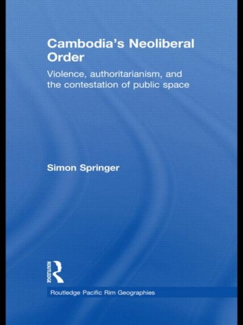 Cambodia's Neoliberal Order : Violence, Authoritarianism, and the Contestation of Public Space