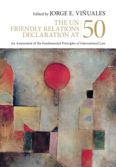 The UN Friendly Relations Declaration at 50 : An Assessment of the Fundamental Principles of International Law