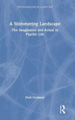 A Shimmering Landscape : The Imaginative and Actual in Psychic Life