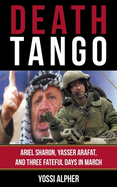 Death Tango : Ariel Sharon, Yasser Arafat, and Three Fateful Days in March