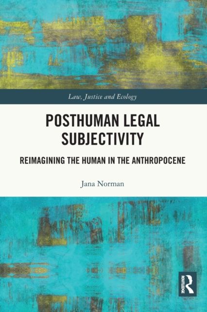 Posthuman Legal Subjectivity : Reimagining the Human in the Anthropocene