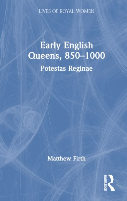 Early English Queens, 850–1000 : Potestas Reginae