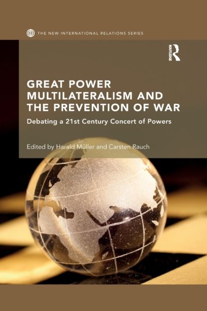 Great Power Multilateralism and the Prevention of War : Debating a 21st Century Concert of Powers