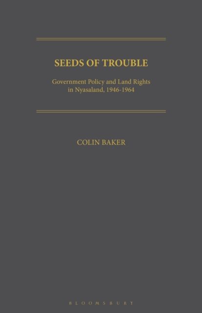 Seeds of Trouble : Government Policy and Land Rights in Nyasaland, 1946-1964