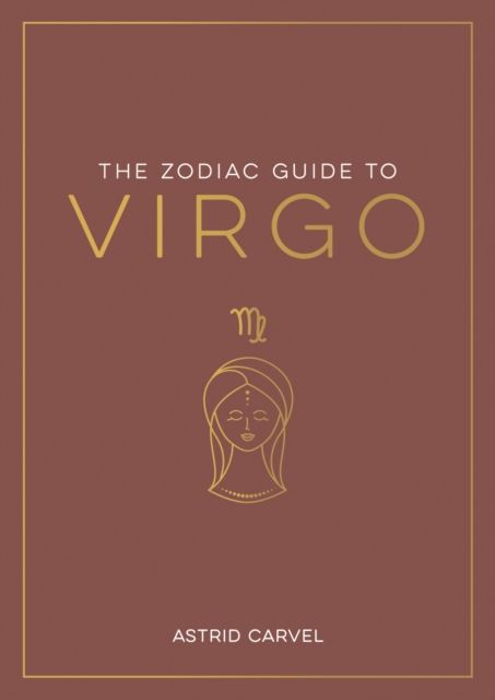 The Zodiac Guide to Virgo : The Ultimate Guide to Understanding Your Star Sign, Unlocking Your Destiny and Decoding the Wisdom of the Stars