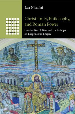 Christianity, Philosophy, and Roman Power : Constantine, Julian, and the Bishops on Exegesis and Empire