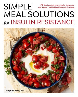 Simple Meal Solutions for Insulin Resistance : 75 Recipes to Improve Insulin Resistance and Support Stable Blood Sugar