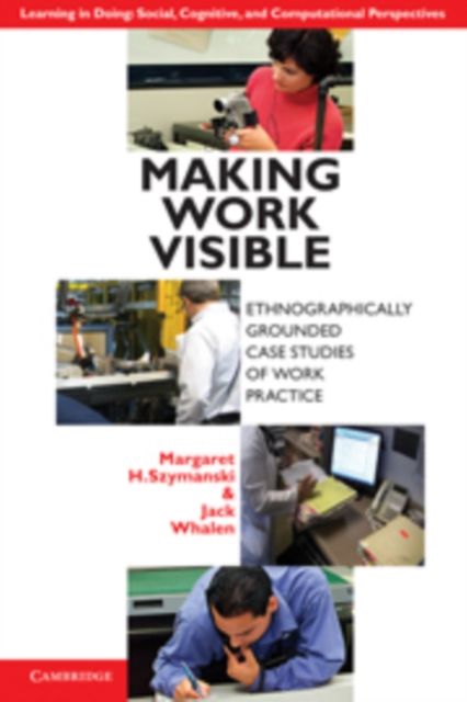Making Work Visible : Ethnographically Grounded Case Studies of Work Practice