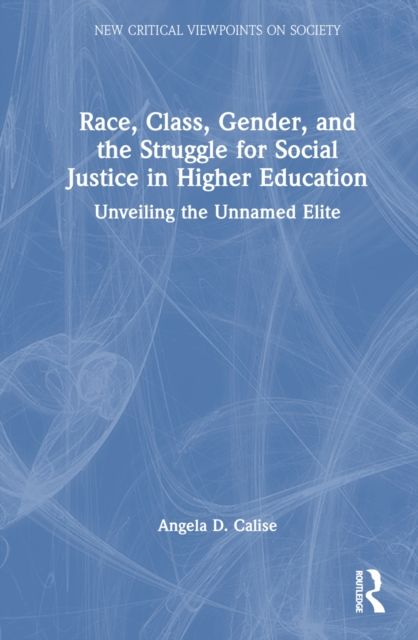 Race, Class, Gender, and the Struggle for Social Justice in Higher Education : Unveiling the Unnamed Elite