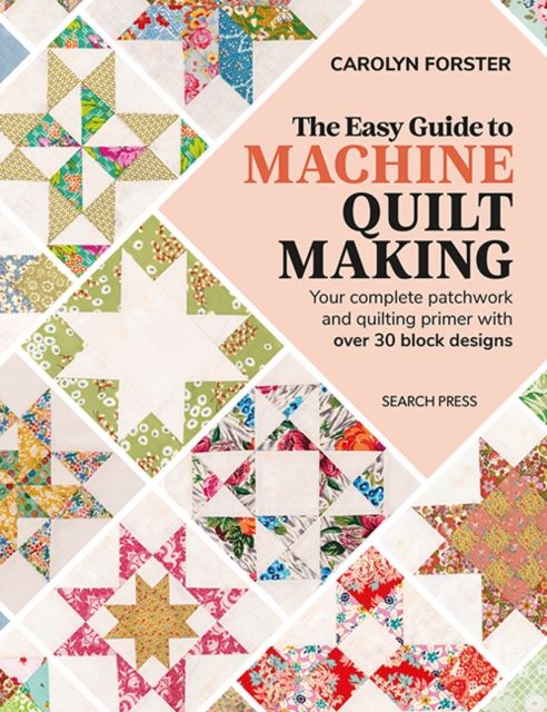 The Easy Guide to Machine Quiltmaking : Your Complete Patchwork and Quilting Primer with Over 30 Block Designs