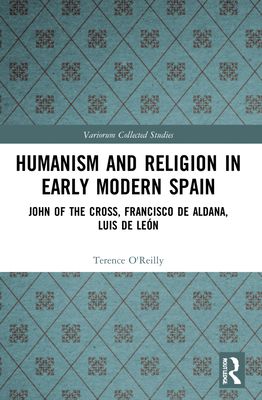 Humanism and Religion in Early Modern Spain : John of the Cross, Francisco de Aldana, Luis de Leon