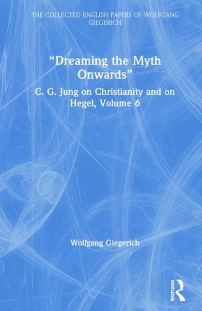 “Dreaming the Myth Onwards” : C. G. Jung on Christianity and on Hegel, Volume 6