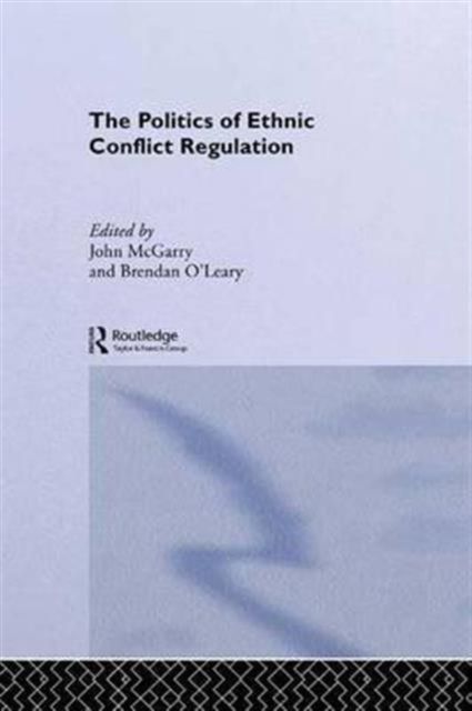 The Politics of Ethnic Conflict Regulation : Case Studies of Protracted Ethnic Conflicts