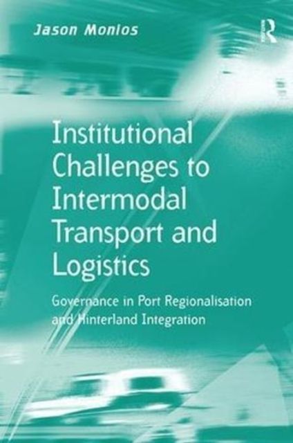 Institutional Challenges to Intermodal Transport and Logistics : Governance in Port Regionalisation and Hinterland Integration