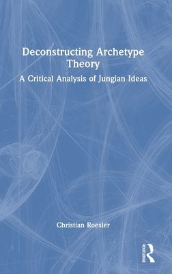Deconstructing Archetype Theory : A Critical Analysis of Jungian Ideas