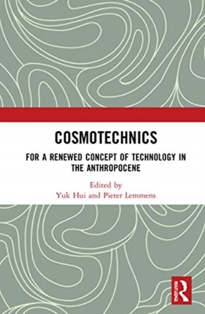 Cosmotechnics : For a Renewed Concept of Technology in the Anthropocene
