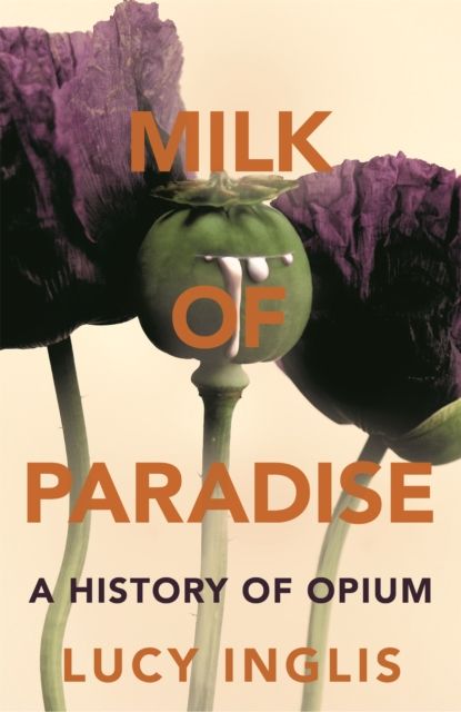 Milk of Paradise : A History of Opium