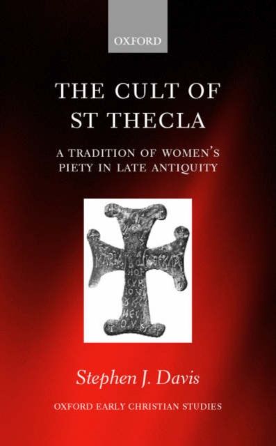 The Cult of Saint Thecla : A Tradition of Women's Piety in Late Antiquity