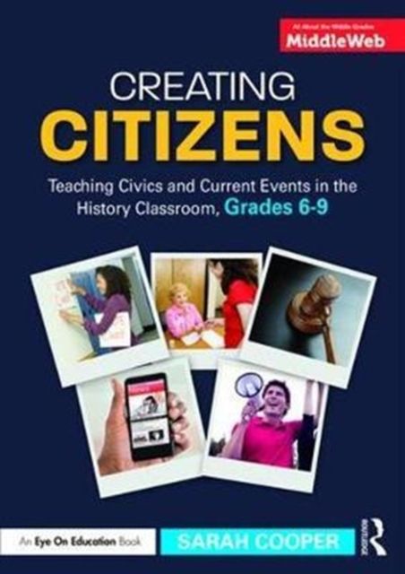 Creating Citizens : Teaching Civics and Current Events in the History Classroom, Grades 6–9