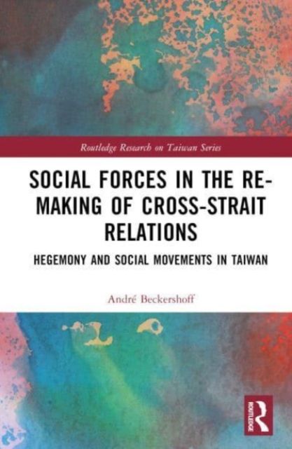 Social Forces in the Re-Making of Cross-Strait Relations : Hegemony and Social Movements in Taiwan