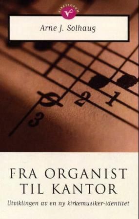 Fra organist til kantor : utviklingen av en ny kirkemusikeridentitet