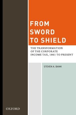 From Sword to Shield : The Transformation of the Corporate Income Tax, 1861 to Present