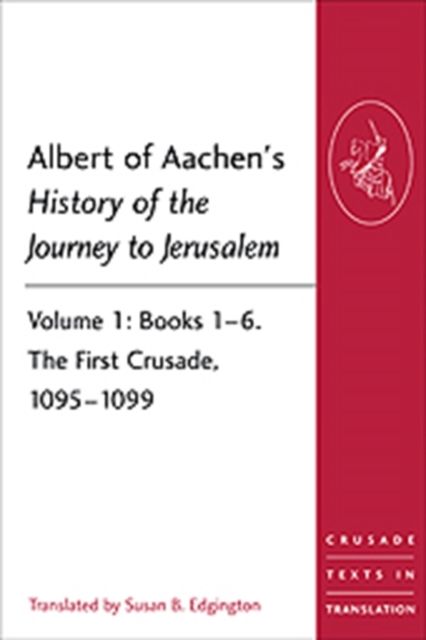 Albert of Aachen's History of the Journey to Jerusalem : Volume 1: Books 1–6. The First Crusade, 1095–1099