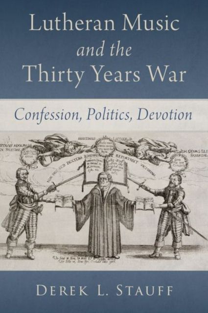 Lutheran Music and the Thirty Years War : Confession, Politics, Devotion