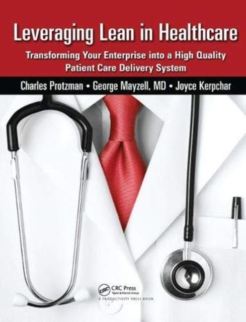 Leveraging Lean in Healthcare : Transforming Your Enterprise into a High Quality Patient Care Delivery System