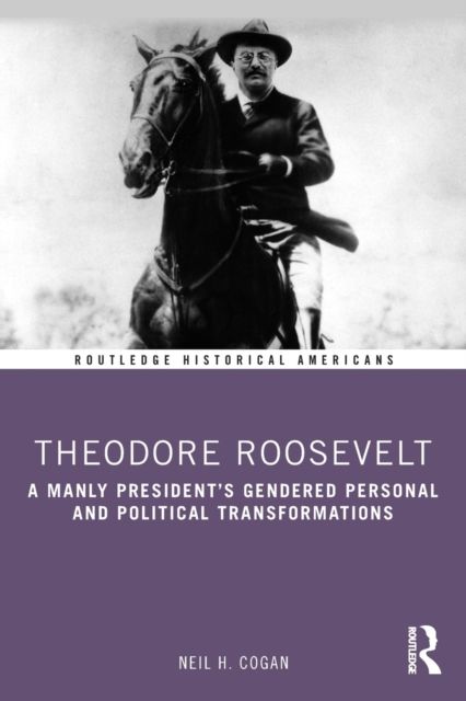 Theodore Roosevelt : A Manly President’s Gendered Personal and Political Transformations