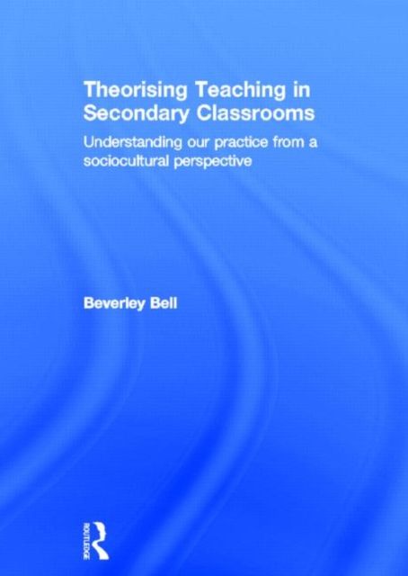 Theorising Teaching in Secondary Classrooms : Understanding our practice from a sociocultural perspective