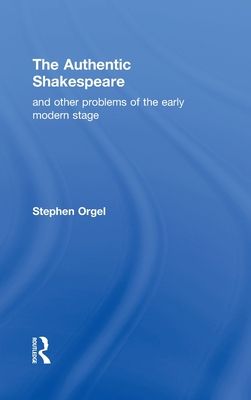 The Authentic Shakespeare : and Other Problems of the Early Modern Stage