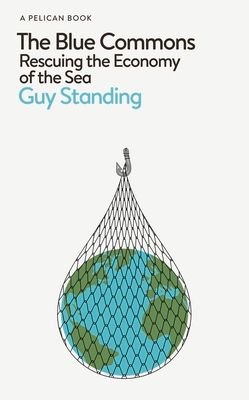 The Blue Commons : Rescuing the Economy of the Sea