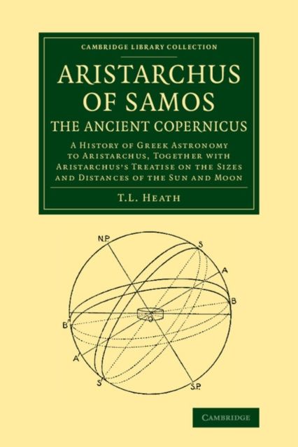 Aristarchus of Samos, the Ancient Copernicus : A History of Greek Astronomy to Aristarchus, Together with Aristarchus's Treatise on the Sizes and Distances of the Sun and Moon