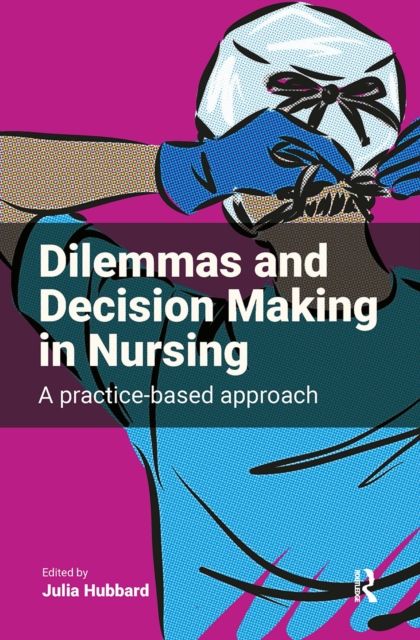 Dilemmas and Decision Making in Nursing : A Practice-based Approach