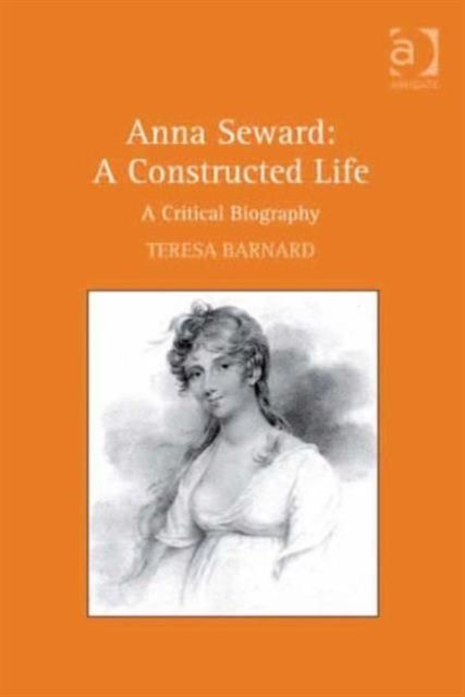 Anna Seward: A Constructed Life : A Critical Biography