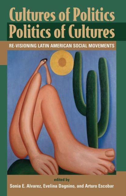 Cultures Of Politics/politics Of Cultures : Revisioning Latin American Social Movements
