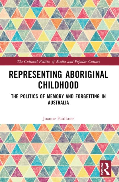 Representing Aboriginal Childhood : The Politics of Memory and Forgetting in Australia