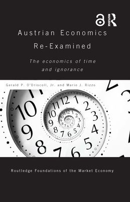 Austrian Economics Re-examined : The Economics of Time and Ignorance