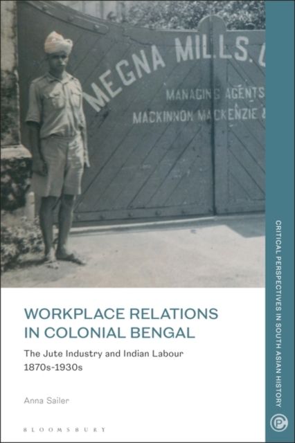 Workplace Relations in Colonial Bengal : The Jute Industry and Indian Labour 1870s-1930s