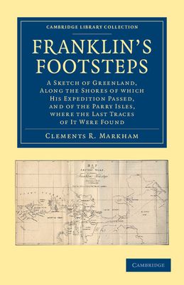 Franklin's Footsteps : A Sketch of Greenland, along the Shores of which his Expedition Passed, and of the Parry Isles, Where the Last Traces of it Were Found