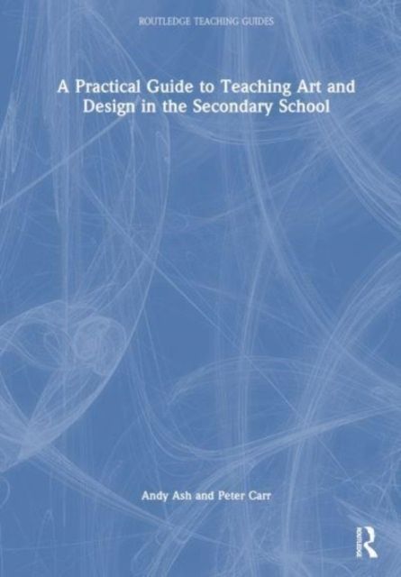 A Practical Guide to Teaching Art and Design in the Secondary School