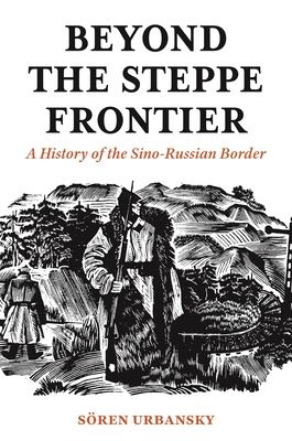Beyond the Steppe Frontier : A History of the Sino-Russian Border
