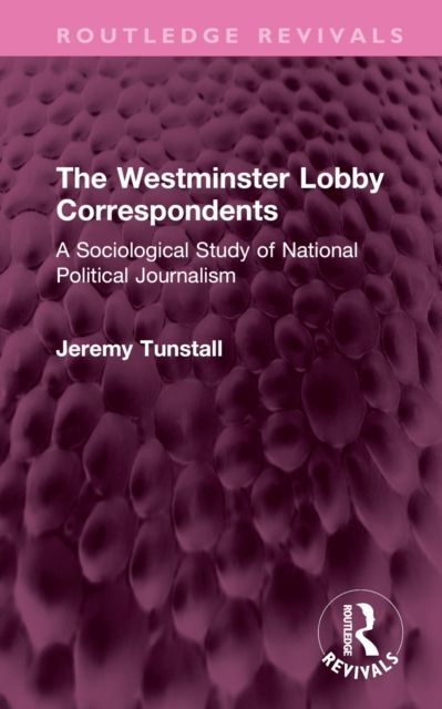 The Westminster Lobby Correspondents : A Sociological Study of National Political Journalism