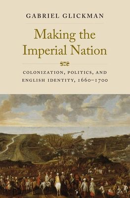 Making the Imperial Nation : Colonization, Politics, and English Identity, 1660-1700