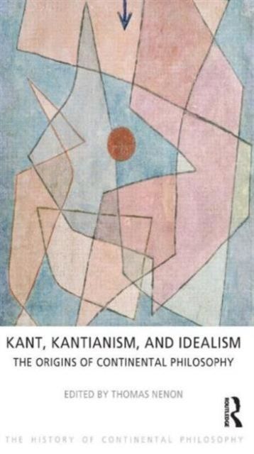 Kant, Kantianism, and Idealism : The Origins of Continental Philosophy