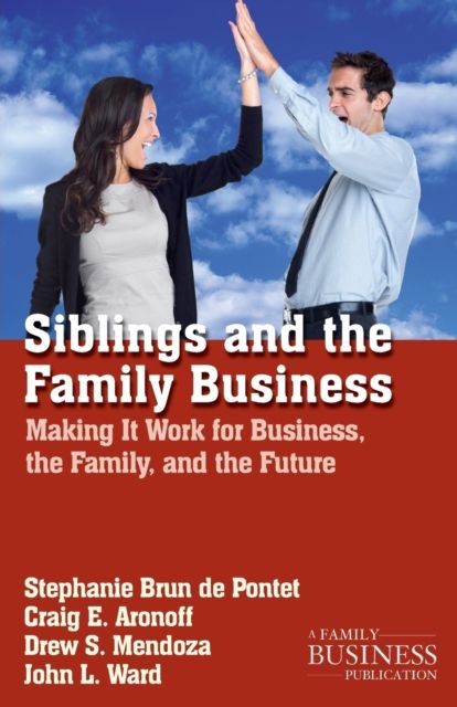 Siblings and the Family Business : Making it Work for Business, the Family, and the Future